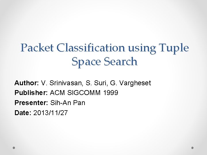 Packet Classification using Tuple Space Search Author: V. Srinivasan, S. Suri, G. Vargheset Publisher: