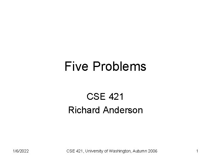 Five Problems CSE 421 Richard Anderson 1/6/2022 CSE 421, University of Washington, Autumn 2006