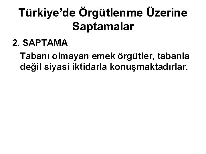 Türkiye’de Örgütlenme Üzerine Saptamalar 2. SAPTAMA Tabanı olmayan emek örgütler, tabanla değil siyasi iktidarla