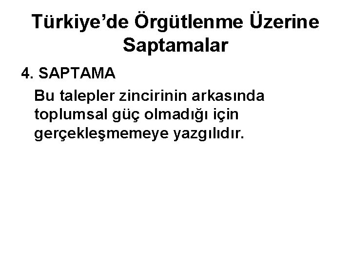 Türkiye’de Örgütlenme Üzerine Saptamalar 4. SAPTAMA Bu talepler zincirinin arkasında toplumsal güç olmadığı için
