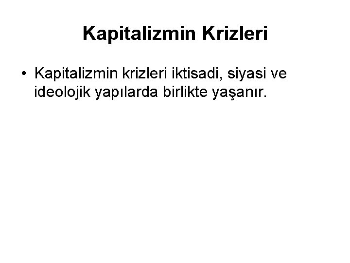 Kapitalizmin Krizleri • Kapitalizmin krizleri iktisadi, siyasi ve ideolojik yapılarda birlikte yaşanır. 