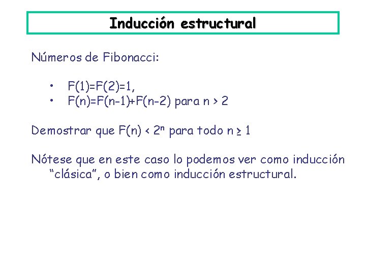 Inducción estructural Números de Fibonacci: • • F(1)=F(2)=1, F(n)=F(n-1)+F(n-2) para n > 2 Demostrar