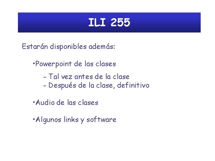 ILI 255 Estarán disponibles además: • Powerpoint de las clases - Tal vez antes