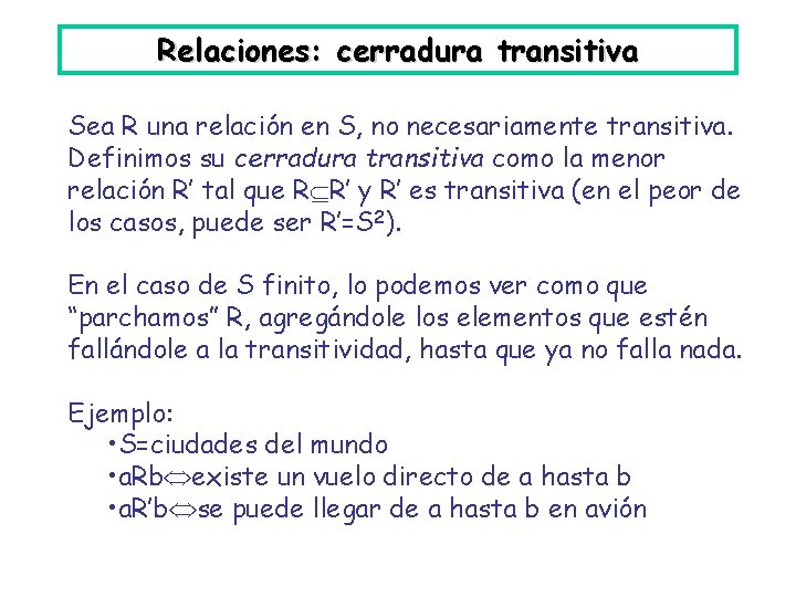 Relaciones: cerradura transitiva Sea R una relación en S, no necesariamente transitiva. Definimos su