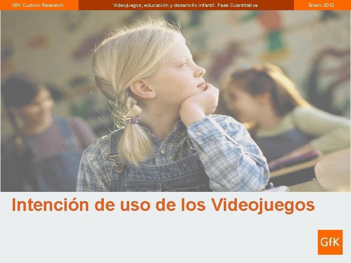 Gf. K Custom Research Videojuegos, educación y desarrollo infantil. Fase Cuantitativa Enero 2012 Intención