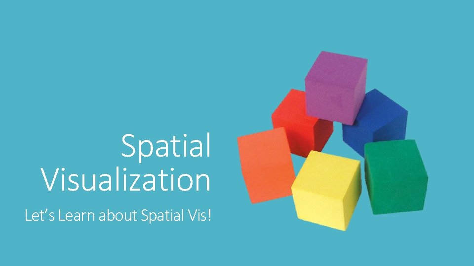 Spatial Visualization Let’s Learn about Spatial Vis! 