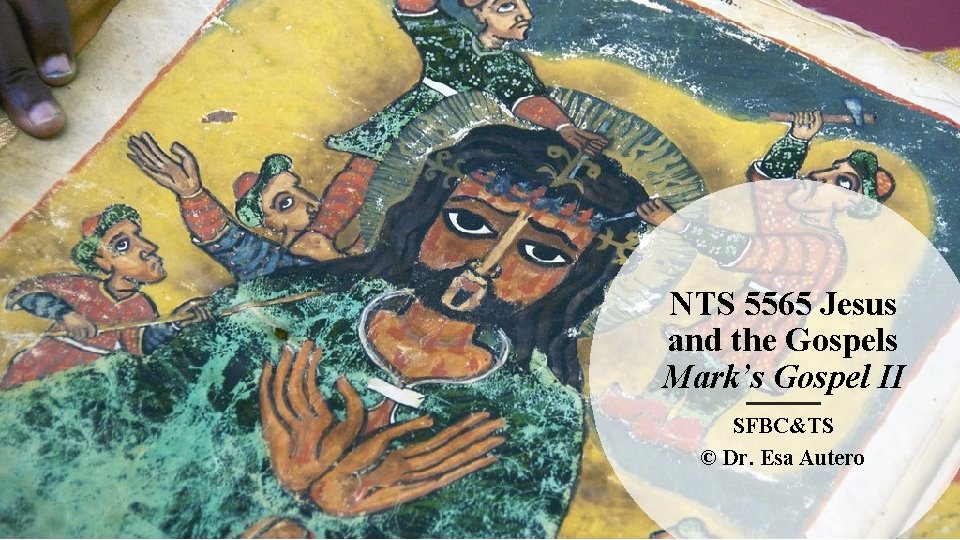 NTS 5565 Jesus and the Gospels Mark’s Gospel II SFBC&TS © Dr. Esa Autero