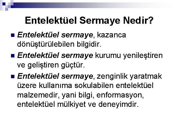 Entelektüel Sermaye Nedir? Entelektüel sermaye, kazanca dönüştürülebilen bilgidir. n Entelektüel sermaye kurumu yenileştiren ve