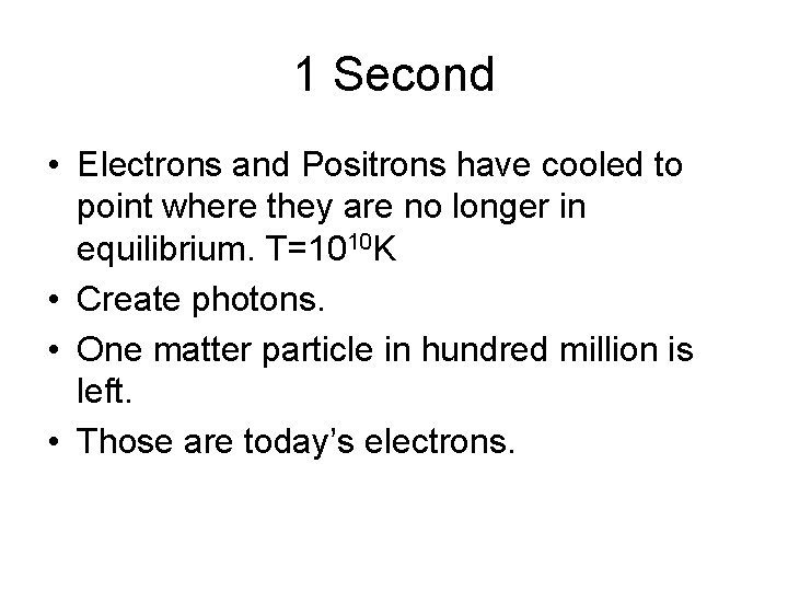 1 Second • Electrons and Positrons have cooled to point where they are no 1 Second • Electrons and Positrons have cooled to point where they are no
