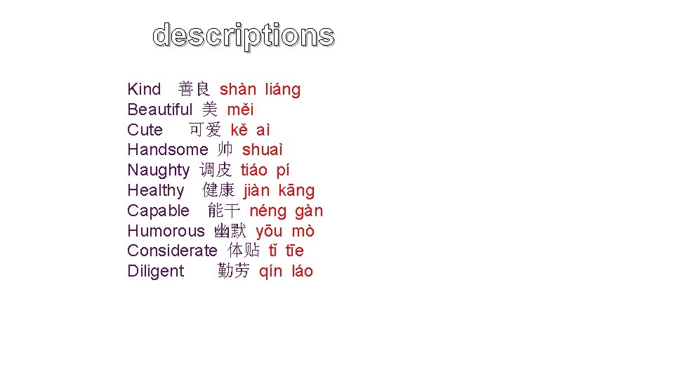 descriptions Kind 善良 shàn liáng Beautiful 美 měi Cute 可爱 kě aì Handsome 帅