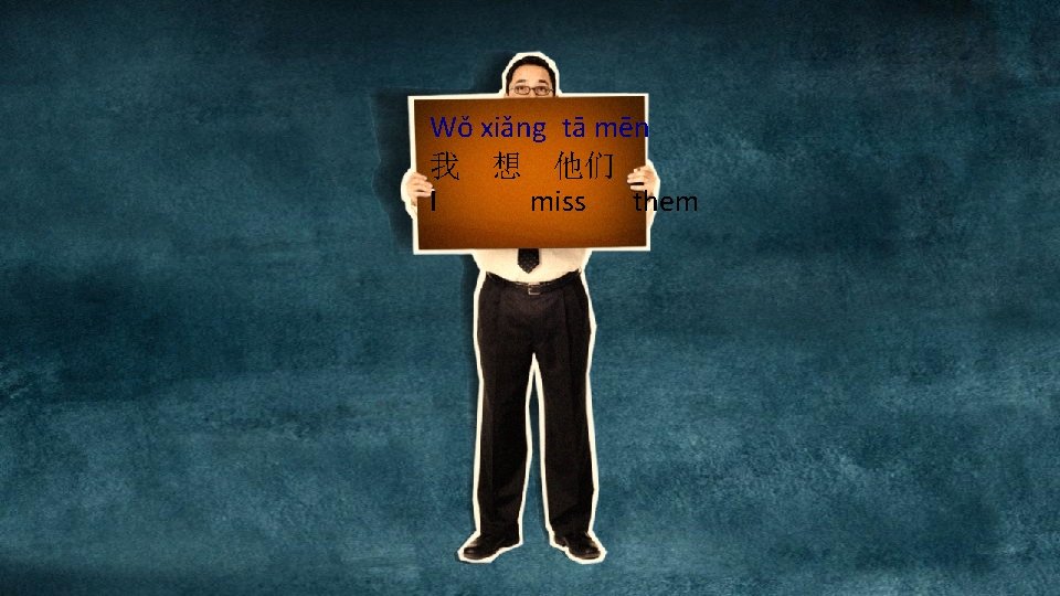 Wǒ xiǎng tā mēn 我 想 他们 I miss them 