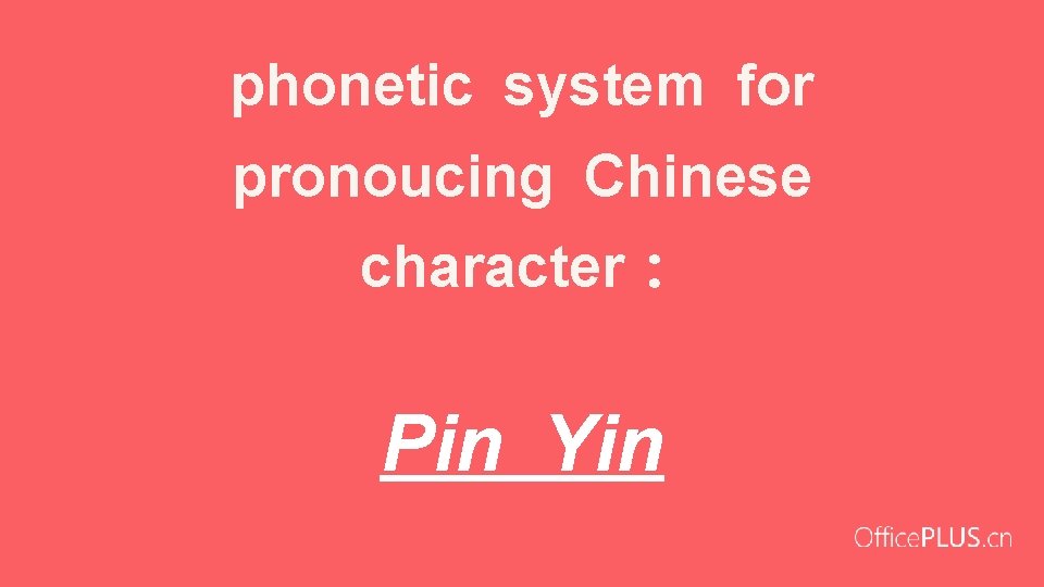 phonetic system for pronoucing Chinese character： Pin Yin 