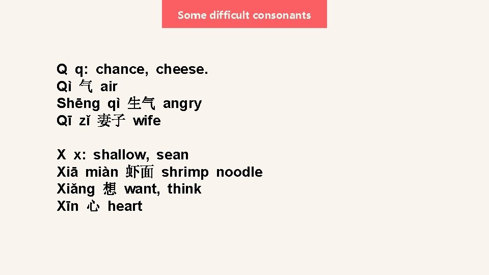 Some difficult consonants Q q: chance, cheese. Qì 气 air Shēng qì 生气 angry