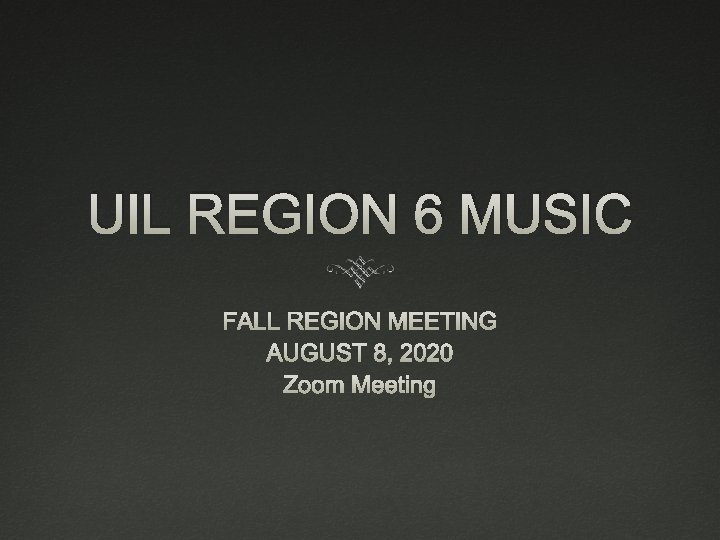 UIL REGION 6 MUSIC FALL REGION MEETING AUGUST 8, 2020 Zoom Meeting UIL REGION 6 MUSIC FALL REGION MEETING AUGUST 8, 2020 Zoom Meeting