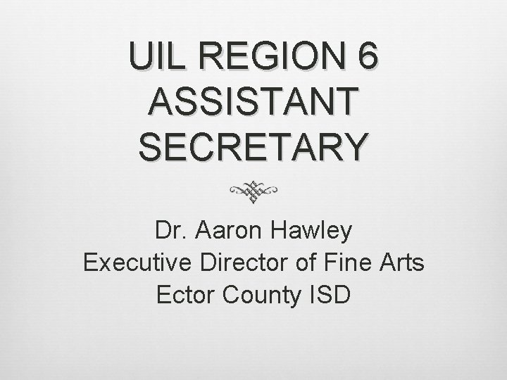 UIL REGION 6 ASSISTANT SECRETARY Dr. Aaron Hawley Executive Director of Fine Arts Ector UIL REGION 6 ASSISTANT SECRETARY Dr. Aaron Hawley Executive Director of Fine Arts Ector