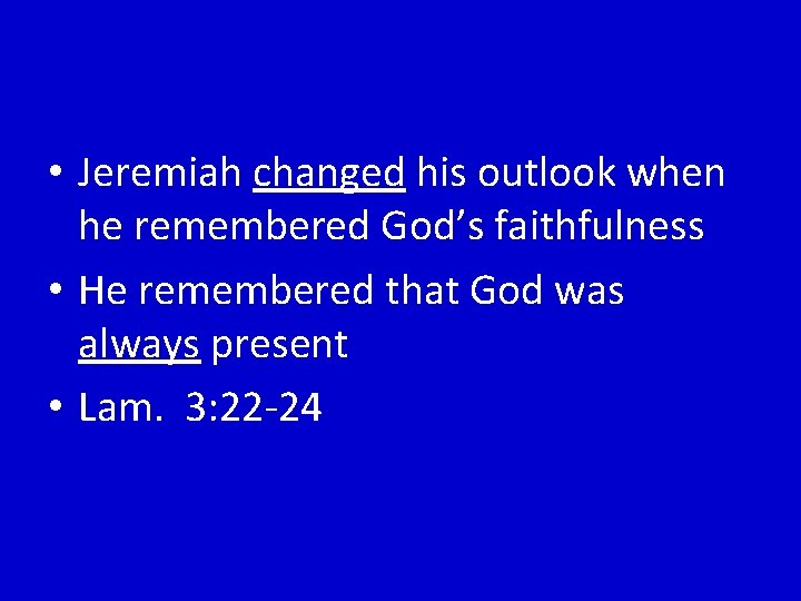  • Jeremiah changed his outlook when he remembered God’s faithfulness • He remembered