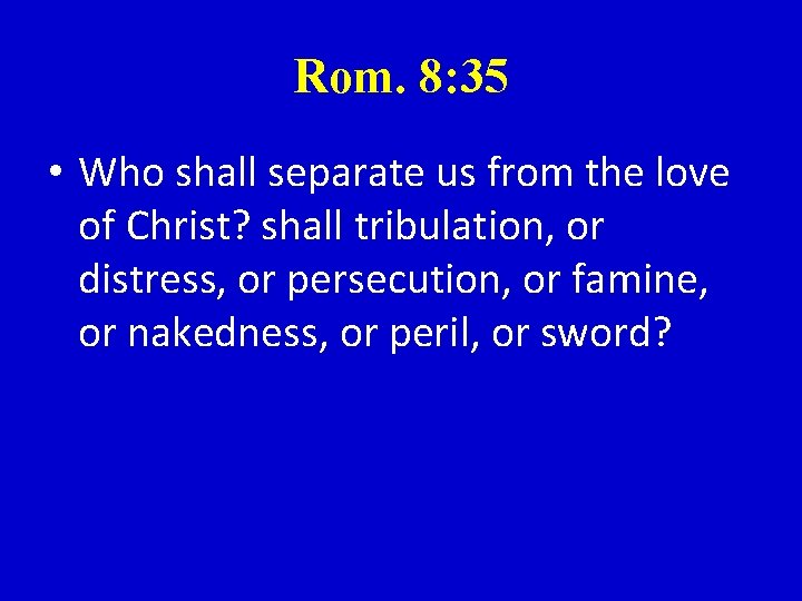 Rom. 8: 35 • Who shall separate us from the love of Christ? shall