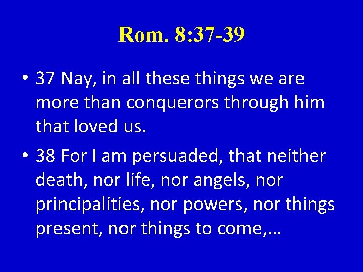 Rom. 8: 37 -39 • 37 Nay, in all these things we are more