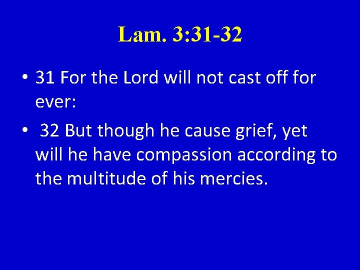 Lam. 3: 31 -32 • 31 For the Lord will not cast off for