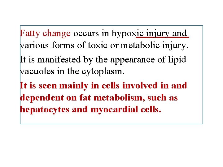 Fatty change occurs in hypoxic injury and various forms of toxic or metabolic injury.