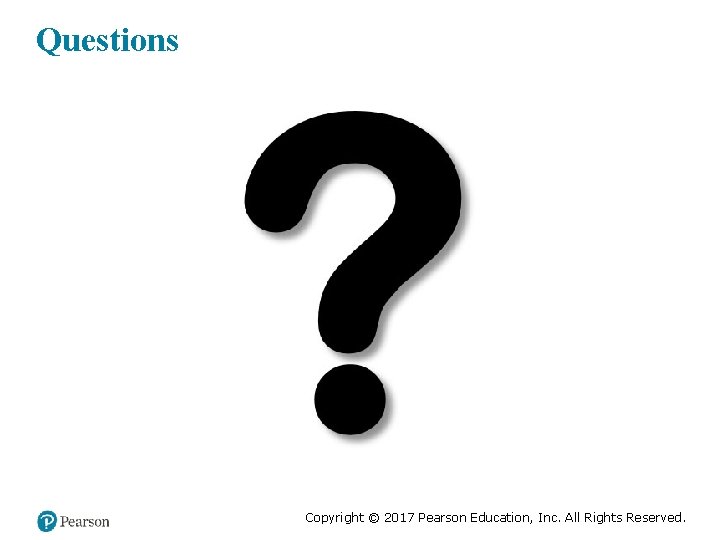Questions Copyright © 2017 Pearson Education, Inc. All Rights Reserved. 
