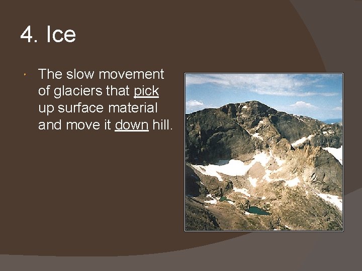 4. Ice The slow movement of glaciers that pick up surface material and move