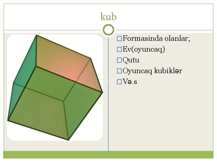 kub �Formasinda olanlar; �Ev(oyuncaq) �Qutu �Oyuncaq kubiklər �Və. s 