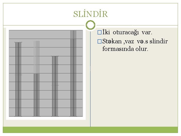 SLİNDİR �İki oturacağı var. �Stəkan , vaz və. s slindir formasında olur. 