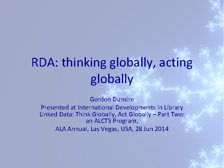 RDA: thinking globally, acting globally Gordon Dunsire Presented at International Developments in Library Linked