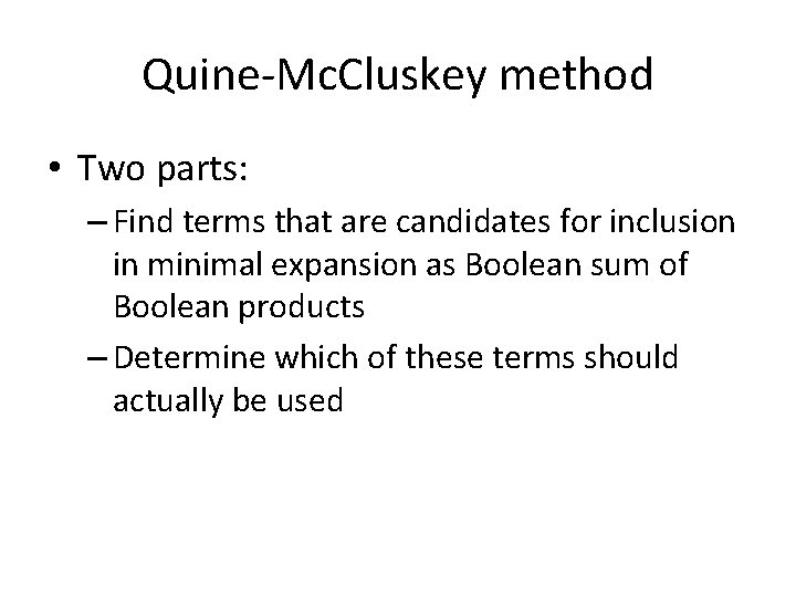 Quine-Mc. Cluskey method • Two parts: – Find terms that are candidates for inclusion