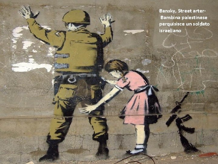 Bansky, Street arter. Bambina palestinese perquisisce un soldato israeliano 