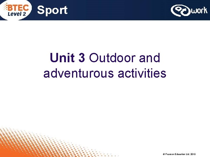 Sport Unit 3 Outdoor and adventurous activities © Pearson Education Ltd, 2010 
