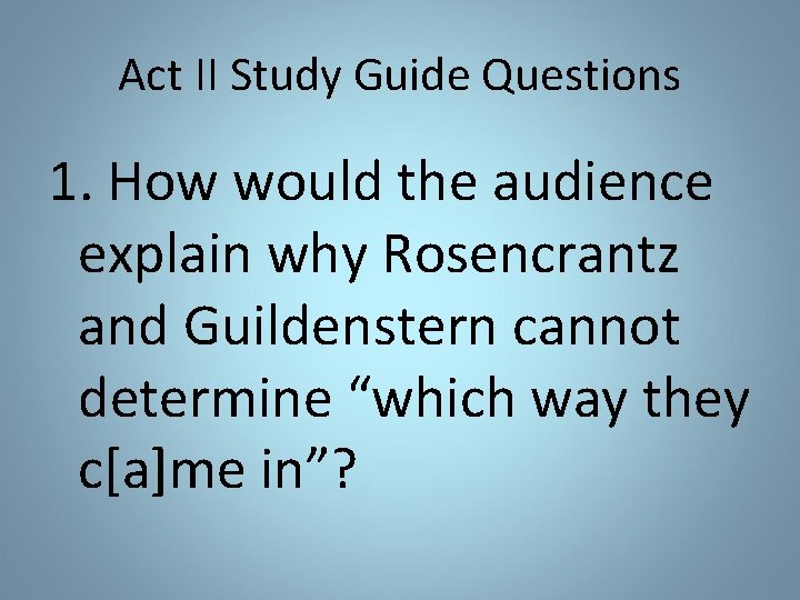 Act II Study Guide Questions 1. How would the audience explain why Rosencrantz and