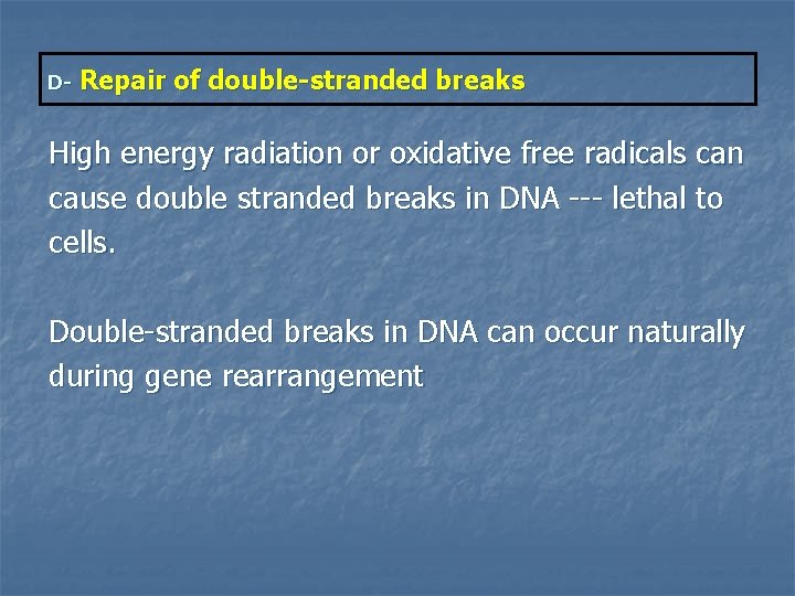 D- Repair of double-stranded breaks High energy radiation or oxidative free radicals can cause