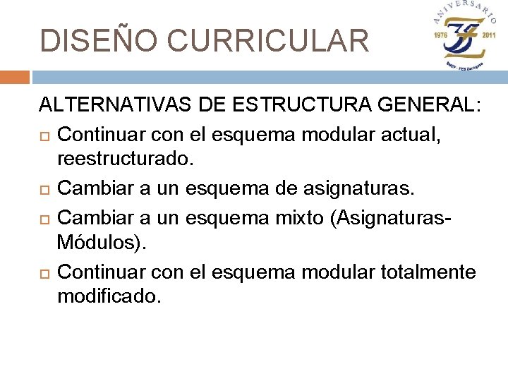 DISEÑO CURRICULAR ALTERNATIVAS DE ESTRUCTURA GENERAL: Continuar con el esquema modular actual, reestructurado. Cambiar