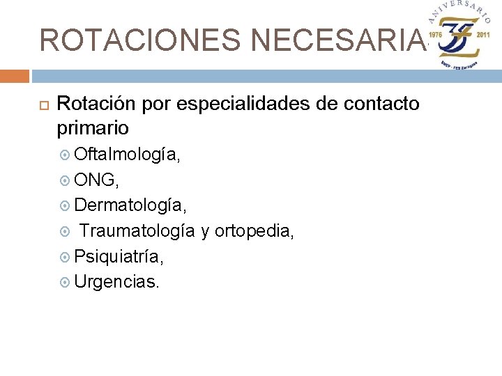 ROTACIONES NECESARIAS Rotación por especialidades de contacto primario Oftalmología, ONG, Dermatología, Traumatología y ortopedia,