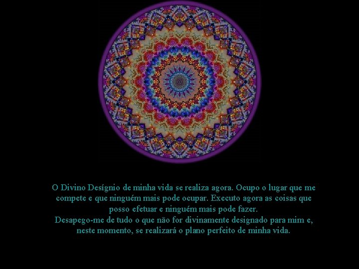 O Divino Desígnio de minha vida se realiza agora. Ocupo o lugar que me O Divino Desígnio de minha vida se realiza agora. Ocupo o lugar que me