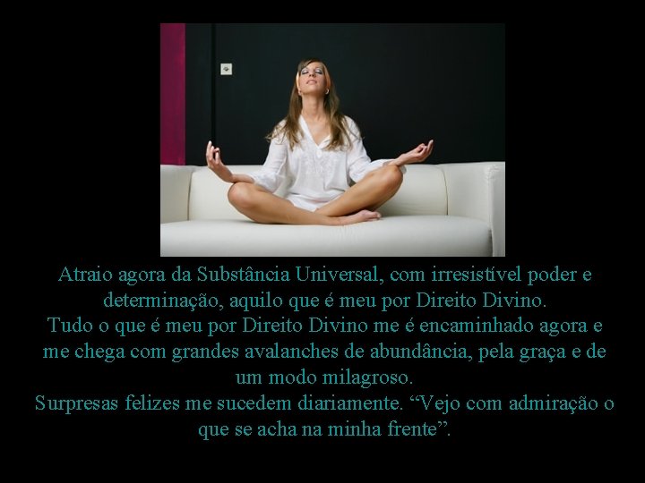 Atraio agora da Substância Universal, com irresistível poder e determinação, aquilo que é meu Atraio agora da Substância Universal, com irresistível poder e determinação, aquilo que é meu