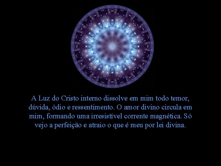 A Luz do Cristo interno dissolve em mim todo temor, dúvida, ódio e ressentimento. A Luz do Cristo interno dissolve em mim todo temor, dúvida, ódio e ressentimento.