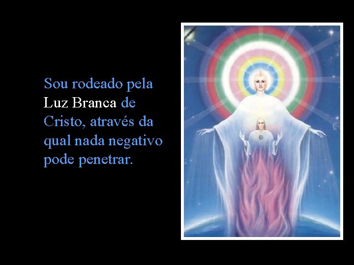 Sou rodeado pela Luz Branca de Cristo, através da qual nada negativo pode penetrar. Sou rodeado pela Luz Branca de Cristo, através da qual nada negativo pode penetrar.