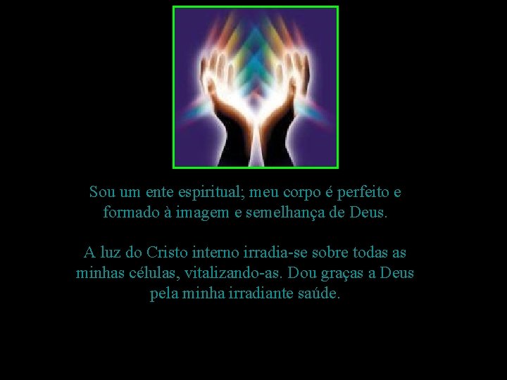 Sou um ente espiritual; meu corpo é perfeito e formado à imagem e semelhança Sou um ente espiritual; meu corpo é perfeito e formado à imagem e semelhança