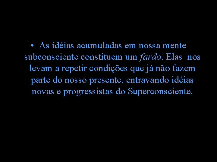 • As idéias acumuladas em nossa mente subconsciente constituem um fardo. Elas nos • As idéias acumuladas em nossa mente subconsciente constituem um fardo. Elas nos