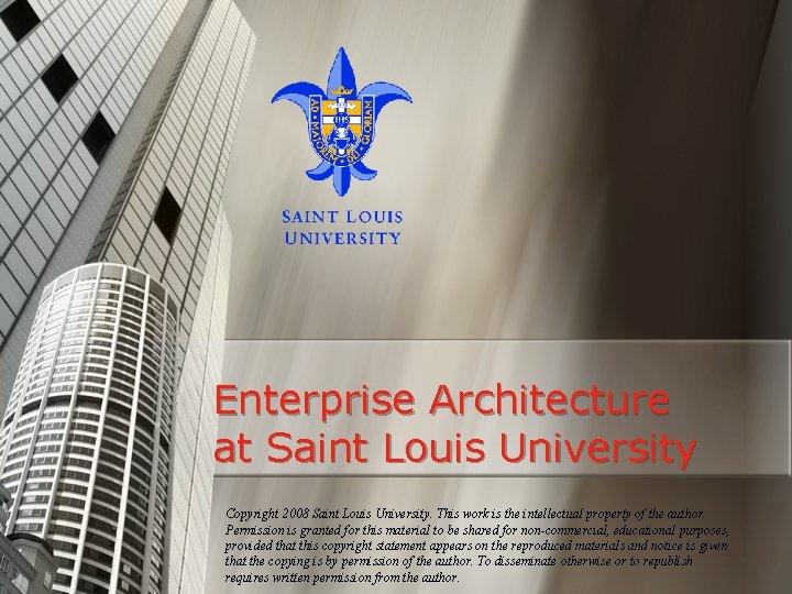 Enterprise Architecture at Saint Louis University Copyright 2008 Saint Louis University. This work is
