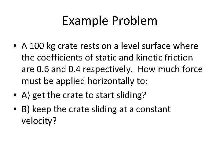 Example Problem • A 100 kg crate rests on a level surface where the