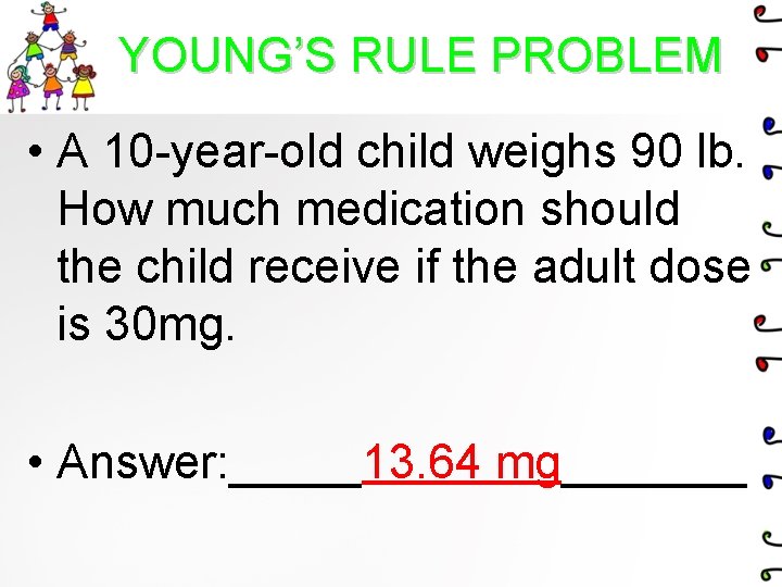 YOUNG’S RULE PROBLEM • A 10 -year-old child weighs 90 lb. How much medication