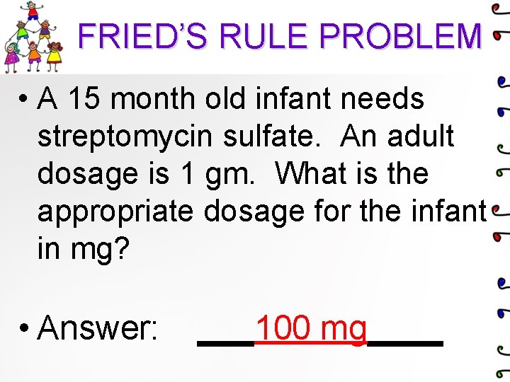 FRIED’S RULE PROBLEM • A 15 month old infant needs streptomycin sulfate. An adult