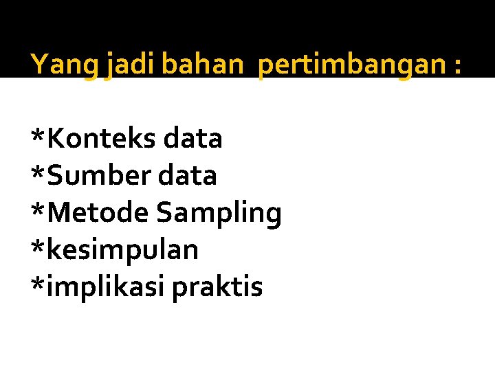 Yang jadi bahan pertimbangan : *Konteks data *Sumber data *Metode Sampling *kesimpulan *implikasi praktis