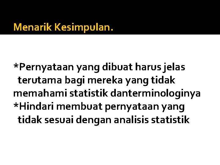 Menarik Kesimpulan. *Pernyataan yang dibuat harus jelas terutama bagi mereka yang tidak memahami statistik