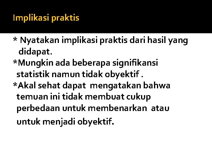 Implikasi praktis * Nyatakan implikasi praktis dari hasil yang didapat. *Mungkin ada beberapa signifikansi