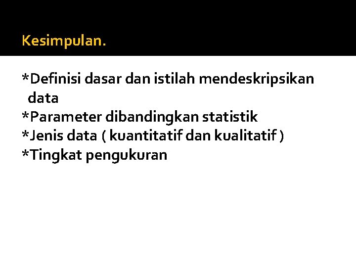 Kesimpulan. *Definisi dasar dan istilah mendeskripsikan data *Parameter dibandingkan statistik *Jenis data ( kuantitatif